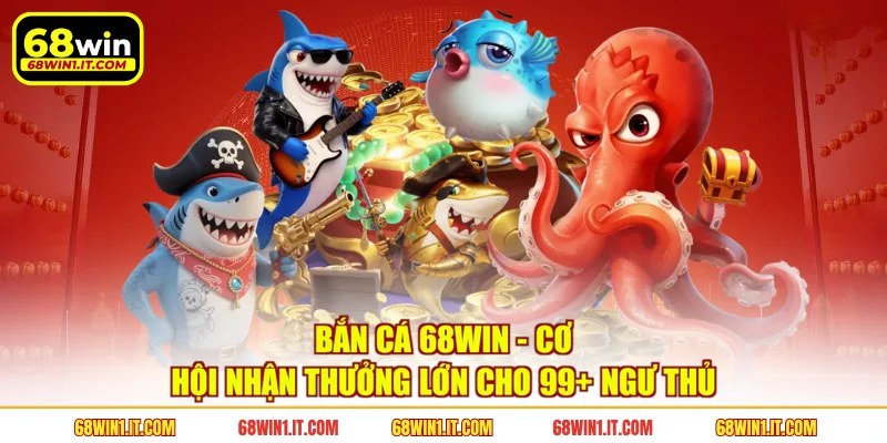 Sảnh bắn cá 68WIN quy tụ hàng trăm boss biển siêu lớn