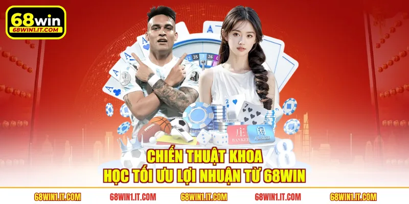 Chiến thuật khoa học tối ưu lợi nhuận từ 68WIN