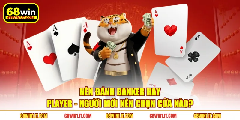 Nên Đánh Banker Hay Player - Người Mới Nên Chọn Cửa Nào?