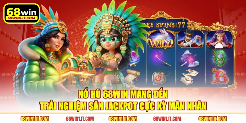 Nổ hũ 68WIN mang đến trải nghiệm săn jackpot cực kỳ mãn nhãn