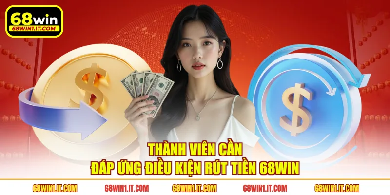 Thành viên cần đáp ứng điều kiện rút tiền 68WIN
