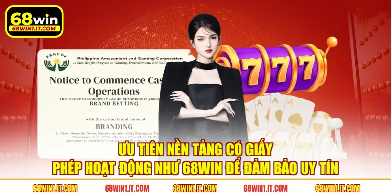 Ưu tiên nền tảng có giấy phép hoạt động như 68WIN để đảm bảo uy tín